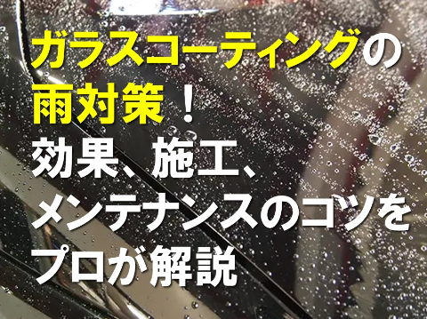 ガラスコーティングの雨対策！効果、施工、メンテナンスのコツをプロが解説